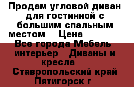 Продам угловой диван для гостинной с большим спальным местом  › Цена ­ 25 000 - Все города Мебель, интерьер » Диваны и кресла   . Ставропольский край,Пятигорск г.